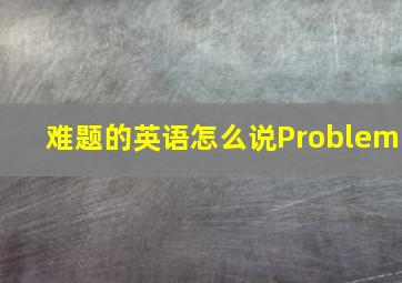 难题的英语怎么说Problem