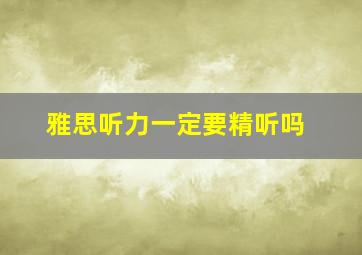 雅思听力一定要精听吗