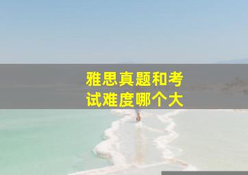 雅思真题和考试难度哪个大