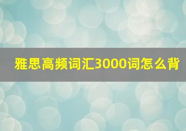 雅思高频词汇3000词怎么背