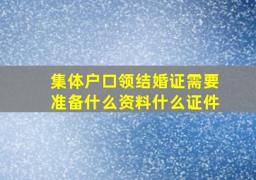 集体户口领结婚证需要准备什么资料什么证件