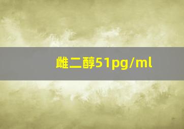 雌二醇51pg/ml