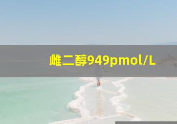 雌二醇949pmol/L