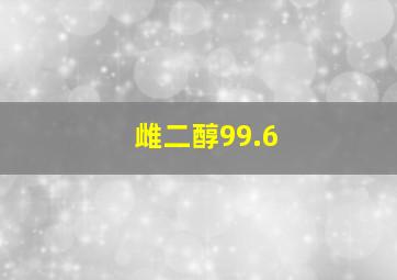 雌二醇99.6