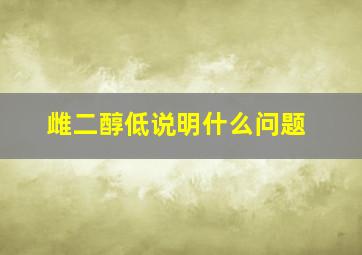 雌二醇低说明什么问题