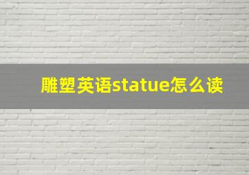 雕塑英语statue怎么读