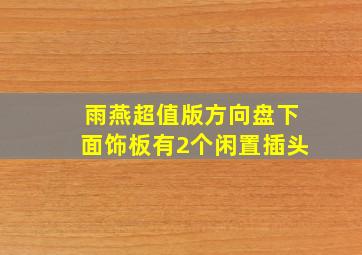 雨燕超值版方向盘下面饰板有2个闲置插头