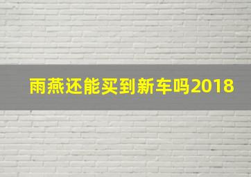 雨燕还能买到新车吗2018