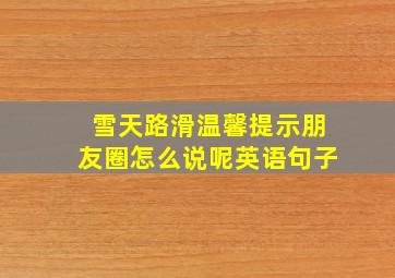 雪天路滑温馨提示朋友圈怎么说呢英语句子