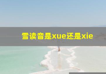 雪读音是xue还是xie