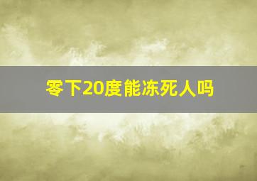 零下20度能冻死人吗