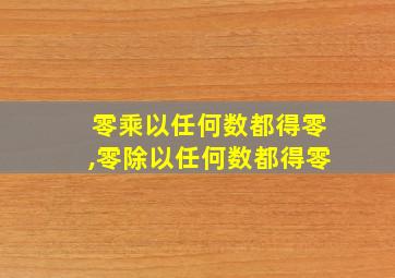 零乘以任何数都得零,零除以任何数都得零