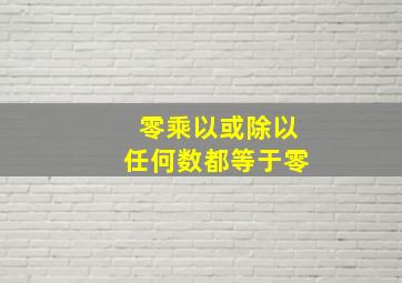 零乘以或除以任何数都等于零