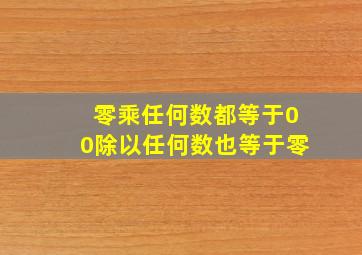 零乘任何数都等于00除以任何数也等于零