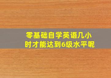 零基础自学英语几小时才能达到6级水平呢