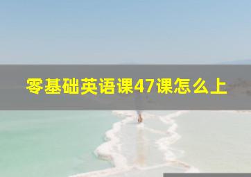 零基础英语课47课怎么上