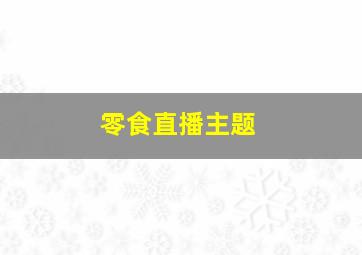 零食直播主题