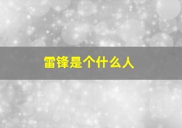 雷锋是个什么人