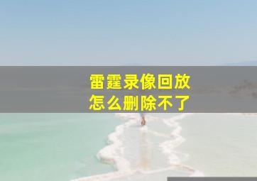 雷霆录像回放怎么删除不了