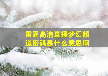 雷霆高清直播梦幻频道密码是什么意思啊