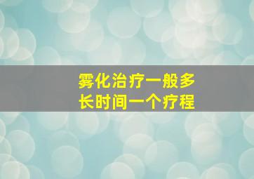 雾化治疗一般多长时间一个疗程