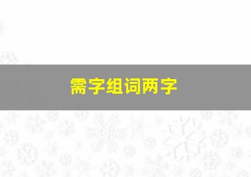 需字组词两字