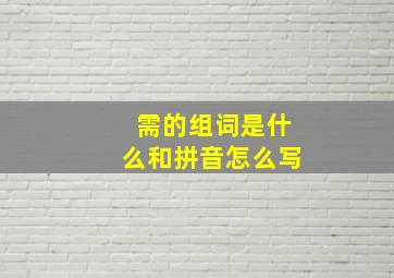 需的组词是什么和拼音怎么写