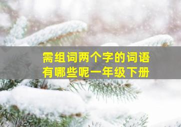 需组词两个字的词语有哪些呢一年级下册