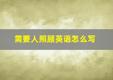 需要人照顾英语怎么写