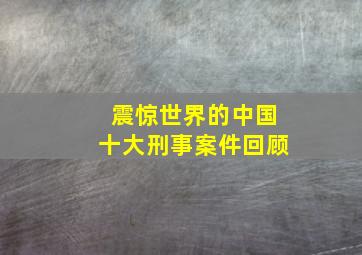 震惊世界的中国十大刑事案件回顾