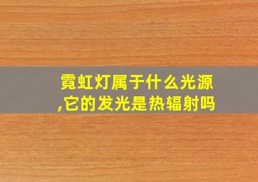 霓虹灯属于什么光源,它的发光是热辐射吗