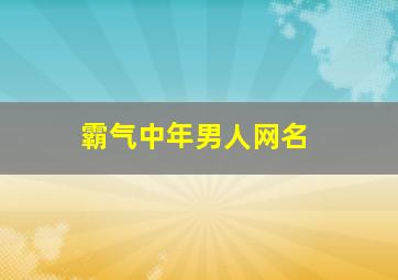 霸气中年男人网名