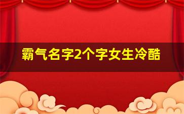 霸气名字2个字女生冷酷