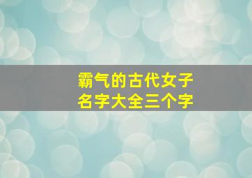 霸气的古代女子名字大全三个字