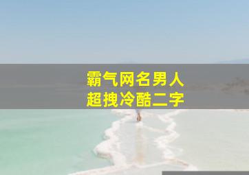 霸气网名男人超拽冷酷二字