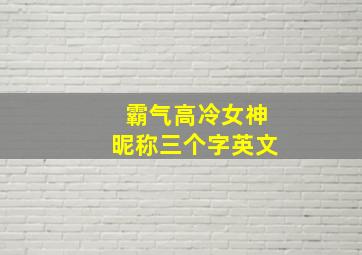 霸气高冷女神昵称三个字英文