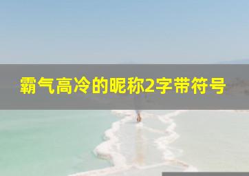 霸气高冷的昵称2字带符号