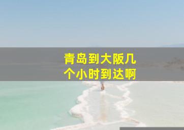 青岛到大阪几个小时到达啊