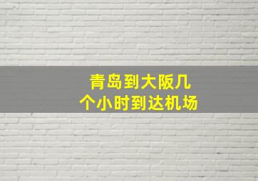 青岛到大阪几个小时到达机场