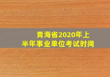 青海省2020年上半年事业单位考试时间