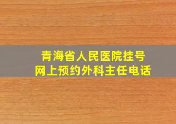 青海省人民医院挂号网上预约外科主任电话