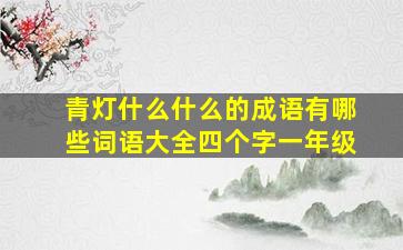 青灯什么什么的成语有哪些词语大全四个字一年级