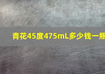 青花45度475mL多少钱一瓶