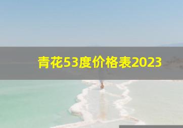 青花53度价格表2023