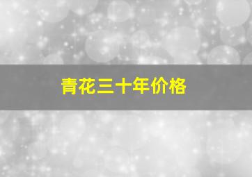 青花三十年价格