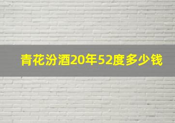 青花汾酒20年52度多少钱