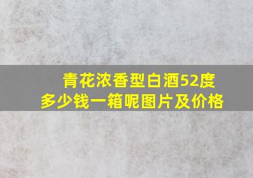 青花浓香型白酒52度多少钱一箱呢图片及价格