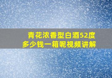 青花浓香型白酒52度多少钱一箱呢视频讲解