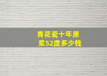 青花瓷十年原浆52度多少钱