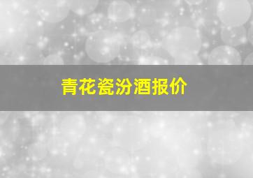 青花瓷汾酒报价